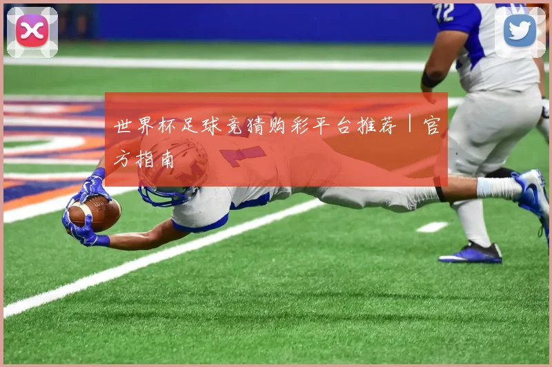 世界杯足球竞猜购彩平台推荐｜官方指南