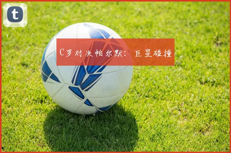C罗对决帕尔默：巨星碰撞