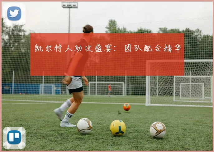 凯尔特人助攻盛宴：团队配合精华