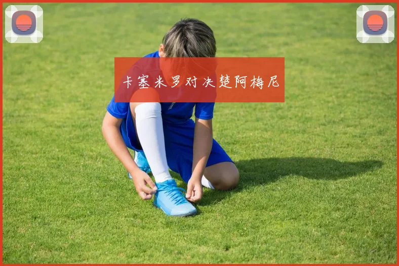 卡塞米罗对决楚阿梅尼